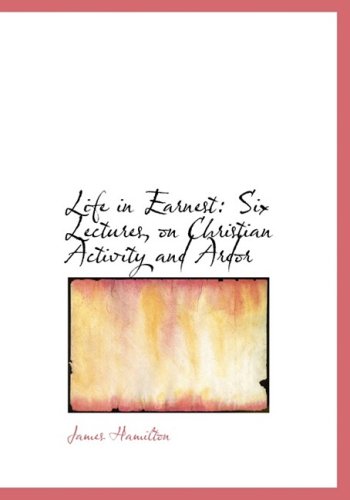 Cover for James Hamilton · Life in Earnest: Six Lectures, on Christian Activity and Ardor (Hardcover Book) [Large Print, Lrg edition] (2008)