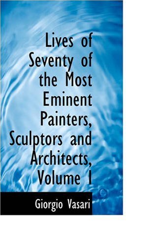 Lives of Seventy of the Most Eminent Painters, Sculptors and Architects, Volume I - Giorgio Vasari - Books - BiblioLife - 9780559623899 - November 14, 2008