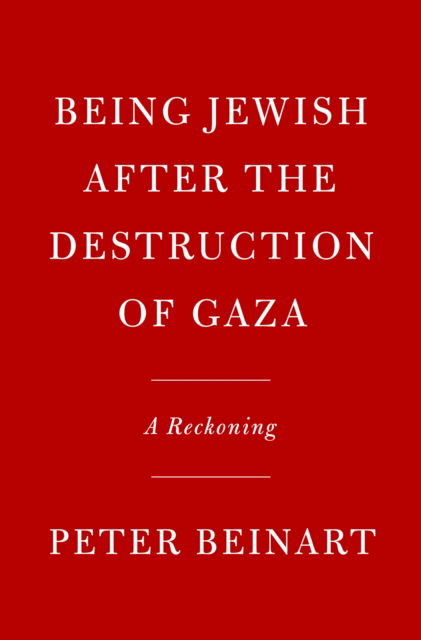 Cover for Peter Beinart · Being Jewish After the Destruction of Gaza: A Reckoning (Hardcover Book) (2025)