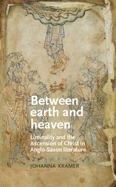 Cover for Johanna Kramer · Between Earth and Heaven: Liminality and the Ascension of Christ in Anglo-Saxon Literature - Manchester Medieval Literature and Culture (Hardcover Book) (2014)