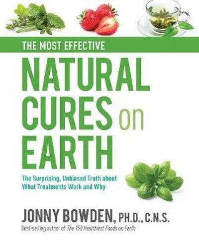 Cover for Jonny Bowden · The Most Effective Natural Cures on Earth: The Surprising Unbiased Truth About What Treatments Work and Why (Innbunden bok) (2018)