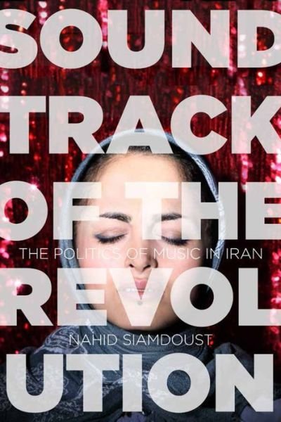 Cover for Nahid Siamdoust · Soundtrack of the Revolution: The Politics of Music in Iran - Stanford Studies in Middle Eastern and Islamic Societies and Cultures (Hardcover Book) (2017)