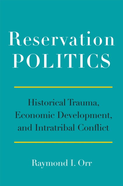 Raymond I. Orr · Reservation Politics: Historical Trauma, Economic Development, and Intratribal Conflict (Paperback Book) (2024)