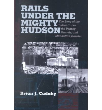 Cover for Brian J. Cudahy · Rails Under the Mighty Hudson: The Story of the Hudson Tubes, the Pennsylvania Tunnels, and Manhattan Transfer - Hudson Valley Heritage (Hardcover Book) [2 Rev edition] (2002)