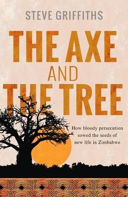 Cover for Stephen Griffiths · The Axe and the Tree: How bloody persecution sowed the seeds of new life in Zimbabwe (Taschenbuch) [New edition] (2017)