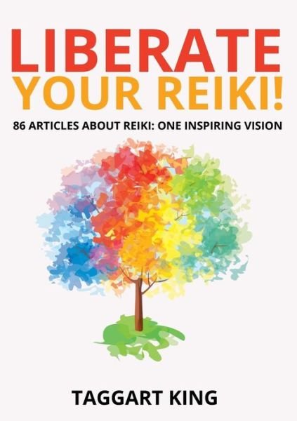 Liberate Your Reiki! - Taggart W King - Böcker - Pinchbeck Press - 9780956316899 - 3 augusti 2017