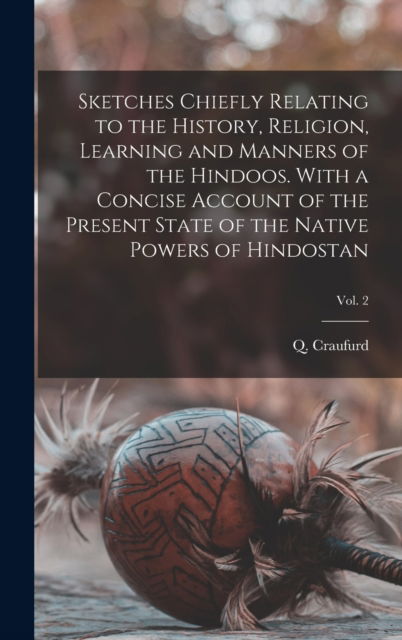 Cover for Q (Quintin) 1743-1819 N Craufurd · Sketches Chiefly Relating to the History, Religion, Learning and Manners of the Hindoos. With a Concise Account of the Present State of the Native Powers of Hindostan; Vol. 2 (Hardcover Book) (2021)