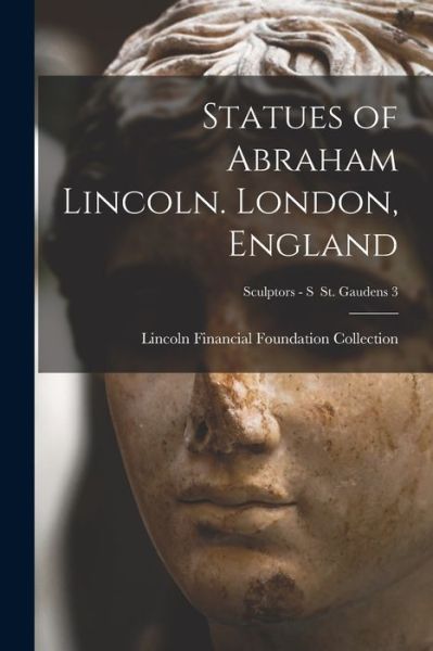 Cover for Lincoln Financial Foundation Collection · Statues of Abraham Lincoln. London, England; Sculptors - S St. Gaudens 3 (Paperback Book) (2021)