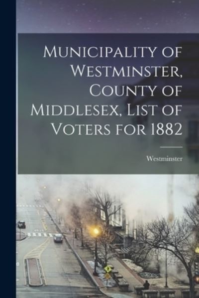 Cover for LLC Creative Media Partners · Municipality of Westminster, County of Middlesex, List of Voters for 1882 [microform] (Paperback Book) (2021)