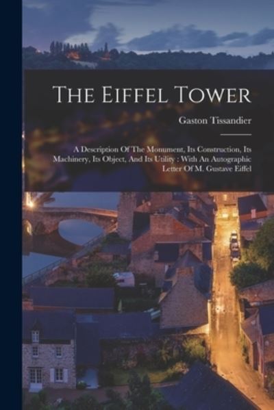 Eiffel Tower : A Description of the Monument, Its Construction, Its Machinery, Its Object, and Its Utility - Gaston Tissandier - Books - Creative Media Partners, LLC - 9781015674899 - October 27, 2022