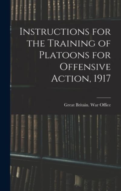 Cover for Great Britain War Office · Instructions for the Training of Platoons for Offensive Action 1917 (Book) (2022)