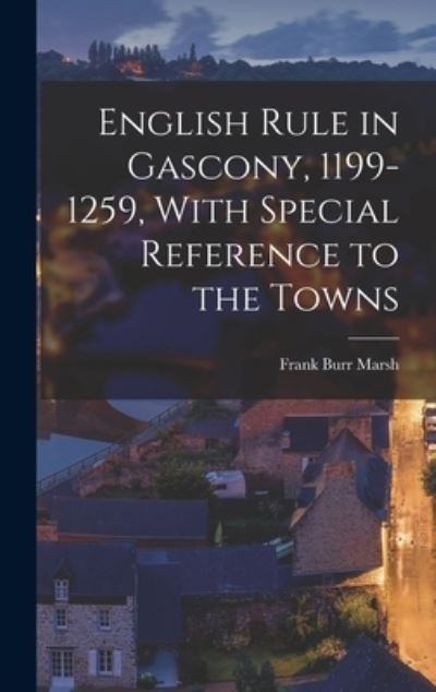 Cover for Frank Burr Marsh · English Rule in Gascony, 1199-1259, with Special Reference to the Towns (Book) (2022)