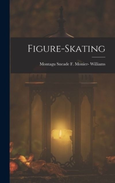 Cover for Montagu Sneade F. Monier- Williams · Figure-Skating (Book) (2022)