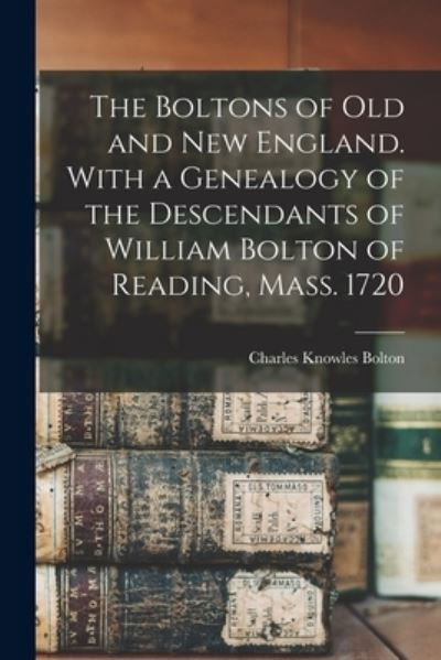 Cover for Charles Knowles Bolton · Boltons of Old and New England. with a Genealogy of the Descendants of William Bolton of Reading, Mass. 1720 (Book) (2022)