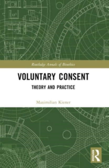 Kiener, Maximilian (University of Oxford, UK) · Voluntary Consent: Theory and Practice - Routledge Annals of Bioethics (Paperback Book) (2024)