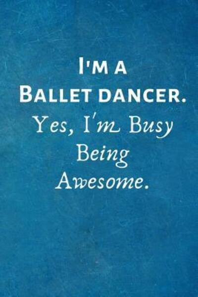 I'm a Ballet Dancer. Yes, I'm Busy Being Awesome. : Gift For Ballet Dancer - I Love My Job Notebooks - Boeken - Independently published - 9781073049899 - 10 juni 2019