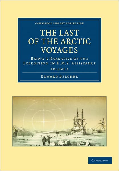 Cover for Edward Belcher · The Last of the Arctic Voyages: Being a Narrative of the Expedition in HMS Assistance, under the Command of Captain Sir Edward Belcher, C.B., in Search of Sir John Franklin, during the Years 1852–54 - Cambridge Library Collection - Polar Exploration (Paperback Book) (2011)