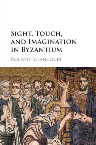 Sight, Touch, and Imagination in Byzantium - Betancourt, Roland (University of California, Irvine) - Książki - Cambridge University Press - 9781108440899 - 12 sierpnia 2021