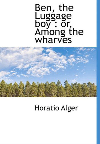 Cover for Horatio Alger · Ben, the Luggage Boy: Or, Among the Wharves (Hardcover Book) (2009)