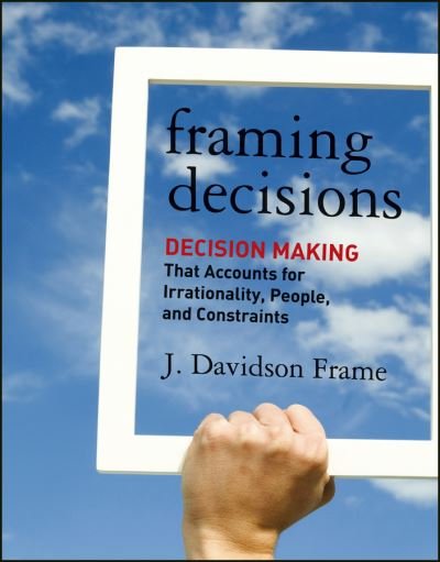 Cover for J. Davidson Frame · Framing Decisions: Decision-Making that Accounts for Irrationality, People and Constraints (Hardcover Book) (2012)
