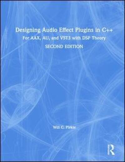 Designing Audio Effect Plugins in C++: For AAX, AU, and VST3 with DSP Theory - Pirkle, Will (Assistant Professor of Music Engineering Technology, Frost School of Music, University of Miami.) - Books - Taylor & Francis Ltd - 9781138591899 - May 8, 2019