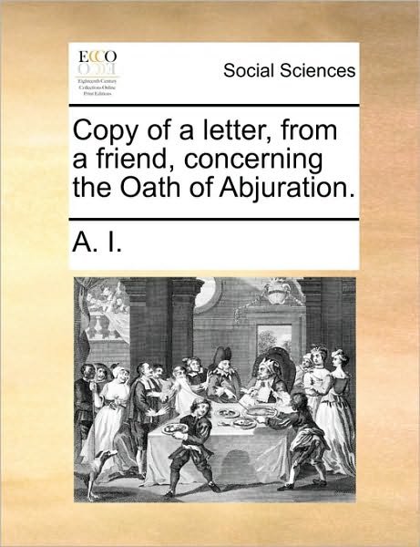 Cover for I a I · Copy of a Letter, from a Friend, Concerning the Oath of Abjuration. (Pocketbok) (2010)