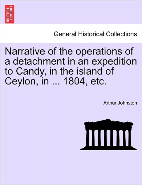 Cover for Arthur Johnston · Narrative of the Operations of a Detachment in an Expedition to Candy, in the Island of Ceylon, in ... 1804, Etc. (Paperback Book) (2011)