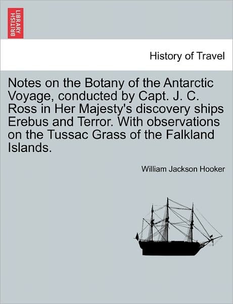 Cover for William Jackson Hooker · Notes on the Botany of the Antarctic Voyage, Conducted by Capt. J. C. Ross in Her Majesty's Discovery Ships Erebus and Terror. with Observations on Th (Paperback Book) (2011)