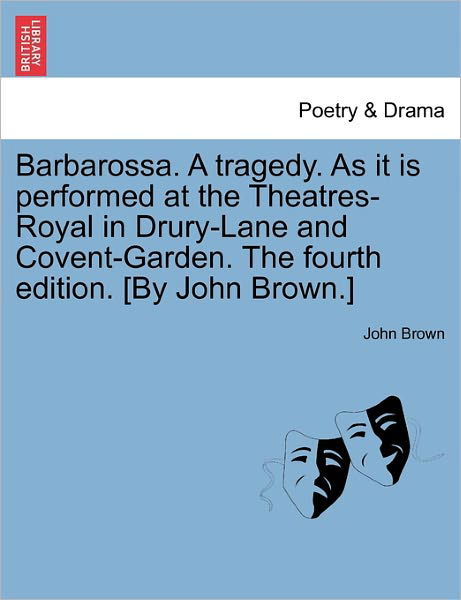 Barbarossa. a Tragedy. As It is Performed at the Theatres-royal in Drury-lane and Covent-garden. the Fourth Edition. [by John Brown.] - John Brown - Books - British Library, Historical Print Editio - 9781241170899 - March 1, 2011