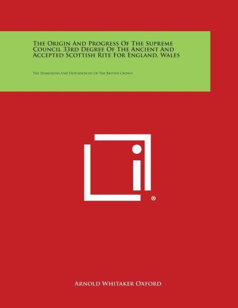 Cover for Arnold Whitaker Oxford · The Origin and Progress of the Supreme Council 33rd Degree of the Ancient and Accepted Scottish Rite for England, Wales: the Dominions and Dependencie (Paperback Book) (2013)