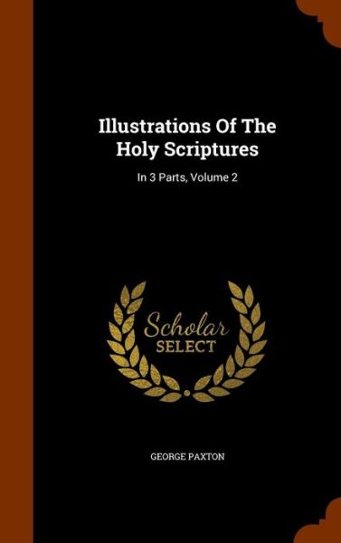 Illustrations of the Holy Scriptures - George Paxton - Książki - Arkose Press - 9781345922899 - 3 listopada 2015