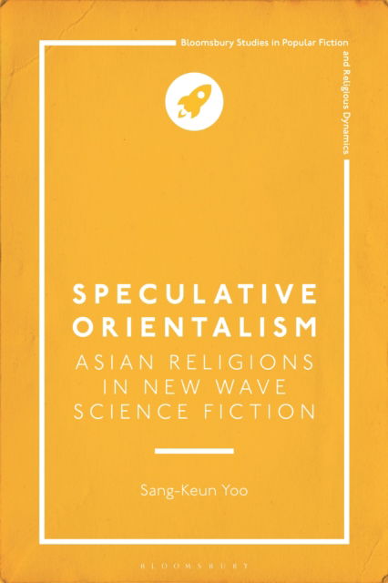 Cover for Yoo, Sang-Keun (Assistant Professor of English, Marist College, USA) · Speculative Orientalism: Asian Religions in New Wave Science Fiction - Bloomsbury Studies in Popular Fiction and Religious Dynamics (Hardcover Book) (2025)