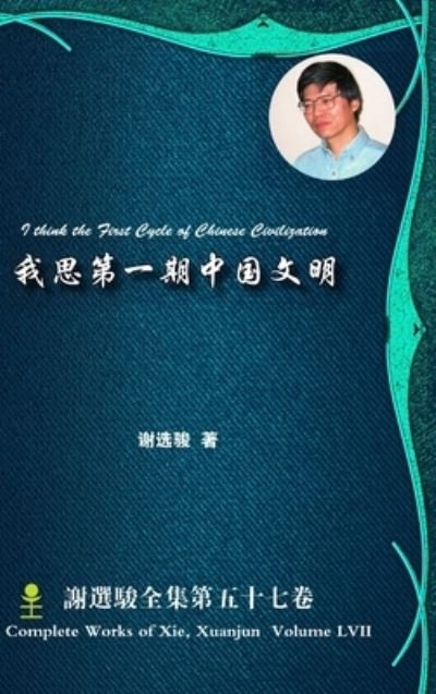Cover for Xuanjun Xie · I Think the First Cycle of Chinese Civilization &amp;#25105; &amp;#24605; &amp;#31532; &amp;#19968; &amp;#26399; &amp;#20013; &amp;#22269; &amp;#25991; &amp;#26126; (Bog) (2016)