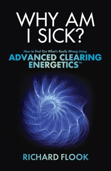 Why Am I Sick?: How to Find out What's Really Wrong Using Advanced Clearing Energetics - Richard Flook - Bøker - Hay House Insights - 9781401943899 - 29. juli 2013