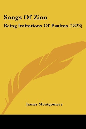 Songs of Zion: Being Imitations of Psalms (1823) - James Montgomery - Bøger - Kessinger Publishing, LLC - 9781437047899 - 1. oktober 2008