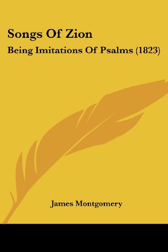 Songs of Zion: Being Imitations of Psalms (1823) - James Montgomery - Books - Kessinger Publishing, LLC - 9781437047899 - October 1, 2008