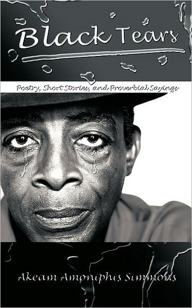 Cover for Akeam Amoniphis Simmons · Black Tears: Poetry, Short Stories, and Proverbial Sayings (Pocketbok) (2009)