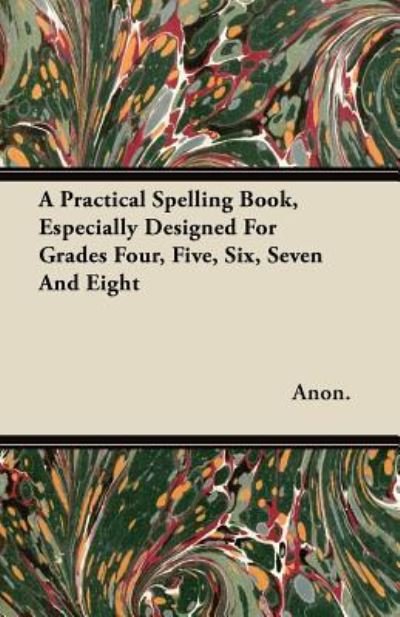 Cover for Anon. · A Practical Spelling Book, Especially Designed For Grades Four, Five, Six, Seven And Eight (Paperback Book) (2011)