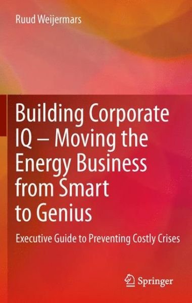 Cover for Ruud Weijermars · Building Corporate IQ - Moving the Energy Business from Smart to Genius: Executive Guide to Preventing Costly Crises (Paperback Bog) [2012 edition] (2014)