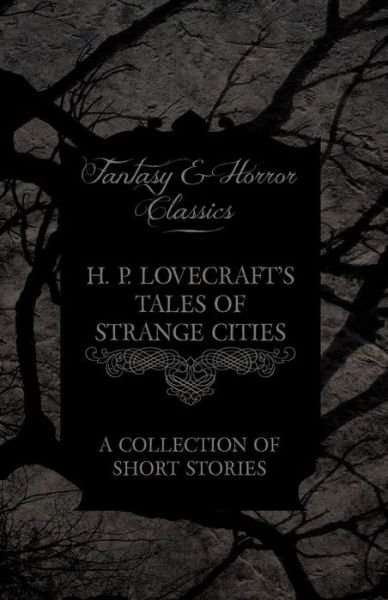 H. P. Lovecraft's Tales of Strange Cities - a Collection of Short Stories (Fantasy and Horror Classics) - H P Lovecraft - Boeken - Fantasy and Horror Classics - 9781447468899 - 3 december 2012