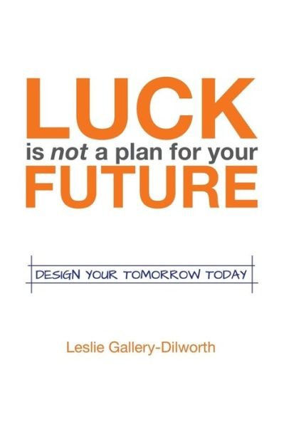 Cover for Leslie Gallery-dilworth · Luck is Not a Plan for Your Future: Design Your Tomorrow Today (Paperback Bog) (2014)