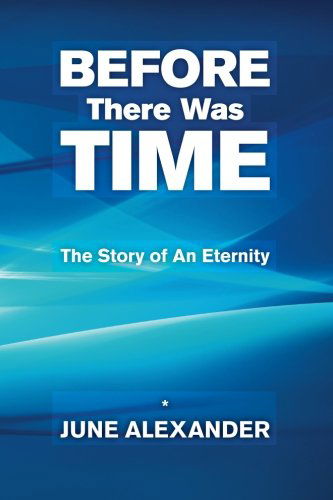 Before There Was Time: the Story of an Eternity - June Alexander - Books - CreateSpace Independent Publishing Platf - 9781456563899 - March 3, 2011