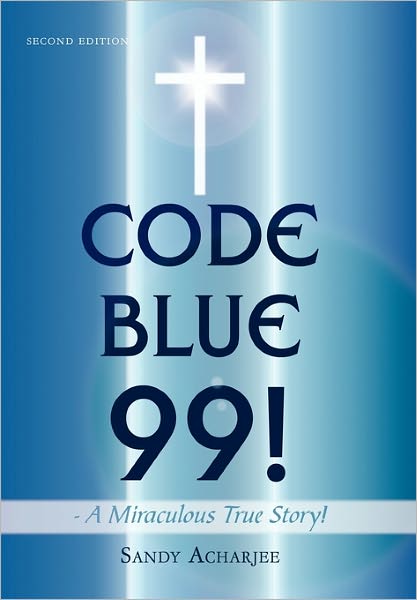 Cover for Sandy Acharjee · Code Blue 99! - a Miraculous True Story!: Second Edition (Hardcover Book) (2011)