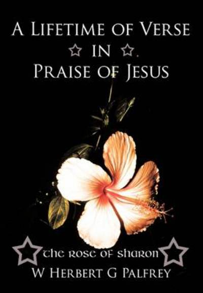 Cover for W Herbert G Palfrey · A Lifetime of Verse in Praise of Jesus: the Rose of Sharon (Paperback Book) (2011)