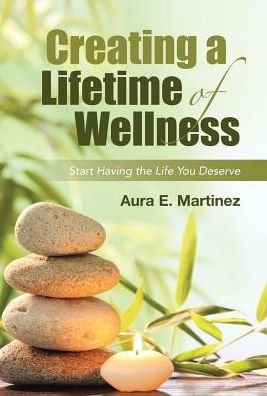 Cover for Aura E Martinez · Creating a Lifetime of Wellness (Innbunden bok) (2017)
