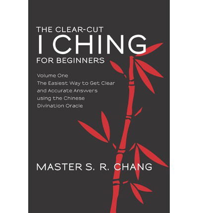 Cover for Master S.r. Chang · The Clear-cut I Ching for Beginners: Volume One - the Easiest Way to Get Clear and Accurate Answers Using the Chinese Divination Oracle (Volume 1) (Paperback Book) (2012)