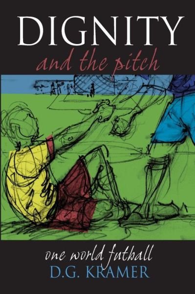 Cover for D G Kramer · Dignity and the Pitch: One World Futball (Paperback Bog) (2013)