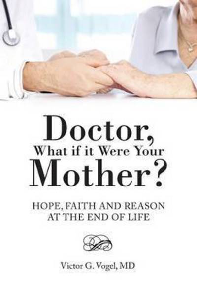 Cover for Md Victor G Vogel · Doctor, What if It Were Your Mother?: Hope, Faith and Reason at the End of Life (Paperback Book) (2014)