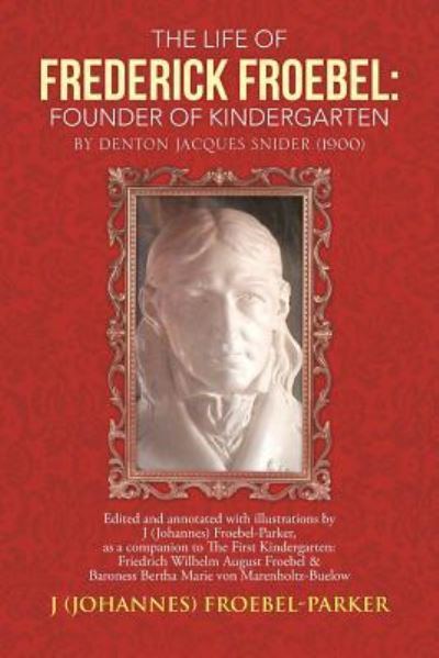 Cover for Froebel-parker, J (Johannes) · The Life of Frederick Froebel: Founder of Kindergarten by Denton Jacques Snider (1900): Edited and Annotated with Illustrations by J (Johannes) Froeb (Paperback Bog) (2013)