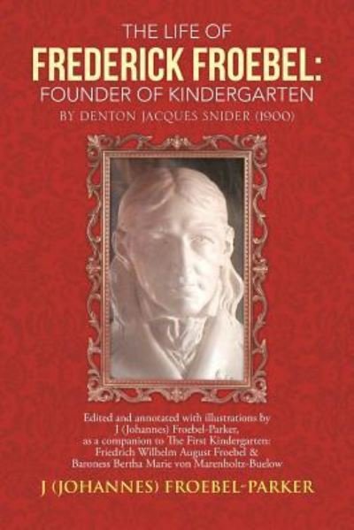 Cover for Froebel-parker, J (Johannes) · The Life of Frederick Froebel: Founder of Kindergarten by Denton Jacques Snider (1900): Edited and Annotated with Illustrations by J (Johannes) Froeb (Pocketbok) (2013)